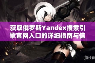 获取俄罗斯Yandex搜索引擎官网入口的详细指南与信息