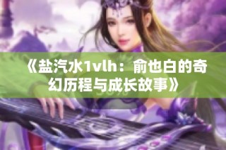 《盐汽水1vlh：俞也白的奇幻历程与成长故事》