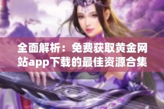 全面解析：免费获取黄金网站app下载的最佳资源合集