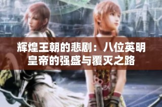 辉煌王朝的悲剧：八位英明皇帝的强盛与覆灭之路