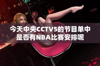 今天中央CCTV5的节目单中是否有NBA比赛安排呢