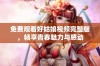 免费观看好姑娘视频完整版，畅享青春魅力与感动