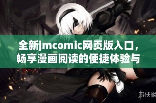 全新jmcomic网页版入口，畅享漫画阅读的便捷体验与丰富资源