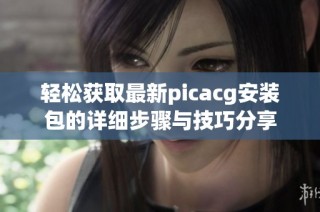 轻松获取最新picacg安装包的详细步骤与技巧分享