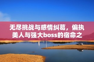 无尽挑战与感情纠葛，偏执美人与强大boss的宿命之战