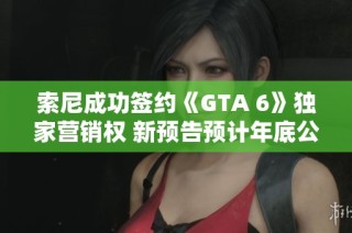 索尼成功签约《GTA 6》独家营销权 新预告预计年底公布