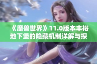 《魔兽世界》11.0版本丰裕地下堡的隐藏机制详解与探索指南
