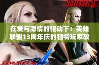 在爱与激情的驱动下：英雄联盟13周年庆的独特玩家故事