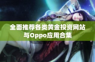 全面推荐各类黄金投资网站与Oppo应用合集