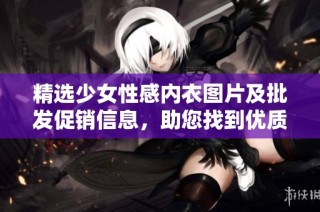 精选少女性感内衣图片及批发促销信息，助您找到优质货源