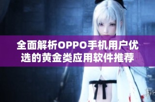 全面解析OPPO手机用户优选的黄金类应用软件推荐