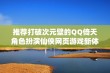 推荐打破次元壁的QQ倚天角色扮演仙侠网页游戏新体验