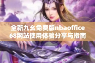 全新九幺免费版nbaoffice68网站使用体验分享与指南