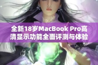 全新18岁MacBook Pro高清显示功能全面评测与体验分享