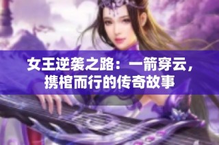 女王逆袭之路：一箭穿云，携棺而行的传奇故事