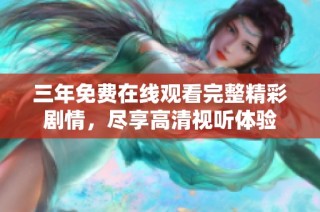 三年免费在线观看完整精彩剧情，尽享高清视听体验