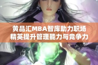 黄品汇MBA智库助力职场精英提升管理能力与竞争力