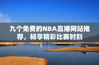 九个免费的NBA直播网站推荐，畅享精彩比赛时刻