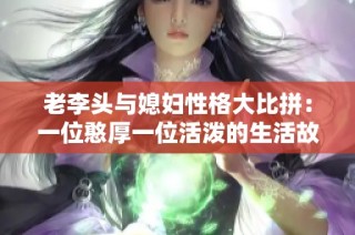 老李头与媳妇性格大比拼：一位憨厚一位活泼的生活故事