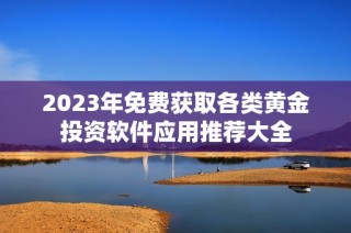 2023年免费获取各类黄金投资软件应用推荐大全