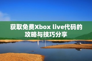 获取免费Xbox live代码的攻略与技巧分享