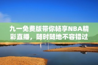 九一免费版带你畅享NBA精彩直播，随时随地不容错过！