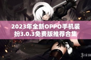 2023年全新OPPO手机装扮3.0.3免费版推荐合集