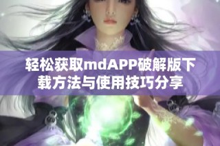 轻松获取mdAPP破解版下载方法与使用技巧分享