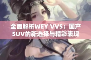 全面解析WEY VV5：国产SUV的新选择与精彩表现