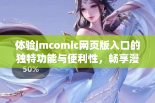 体验jmcomic网页版入口的独特功能与便利性，畅享漫画世界