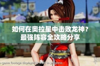 如何在奥拉星中击败龙神？最强阵容全攻略分享