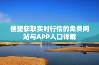 便捷获取实时行情的免费网站与APP入口详解