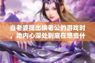 当老婆提出换老公的游戏时，她内心深处到底在想些什么