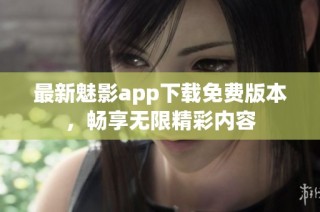 最新魅影app下载免费版本，畅享无限精彩内容