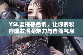 YSL蜜桃棕色调，让你的妆容散发温柔魅力与自然气息