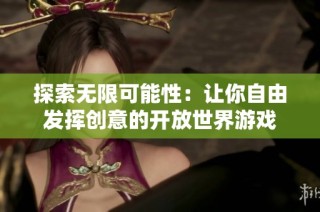 探索无限可能性：让你自由发挥创意的开放世界游戏