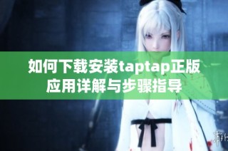 如何下载安装taptap正版应用详解与步骤指导