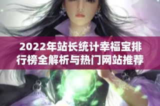 2022年站长统计幸福宝排行榜全解析与热门网站推荐