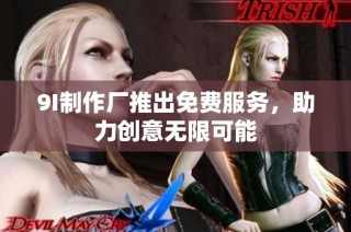 9I制作厂推出免费服务，助力创意无限可能