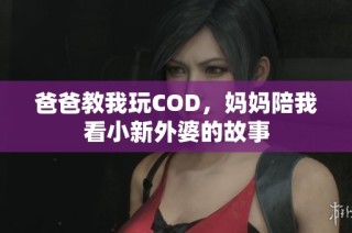 爸爸教我玩COD，妈妈陪我看小新外婆的故事