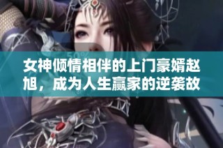 女神倾情相伴的上门豪婿赵旭，成为人生赢家的逆袭故事