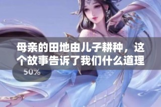 母亲的田地由儿子耕种，这个故事告诉了我们什么道理
