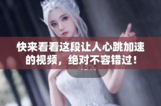 快来看看这段让人心跳加速的视频，绝对不容错过！