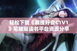 轻松下载《教授好会C1V1》笔趣阁读书平台资源分享