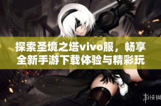 探索圣境之塔vivo服，畅享全新手游下载体验与精彩玩法
