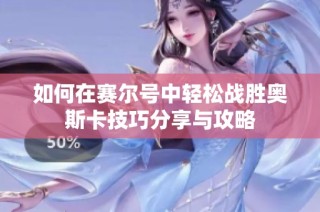 如何在赛尔号中轻松战胜奥斯卡技巧分享与攻略