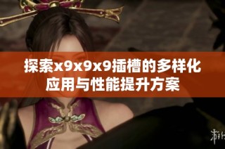探索x9x9x9插槽的多样化应用与性能提升方案