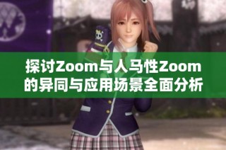 探讨Zoom与人马性Zoom的异同与应用场景全面分析