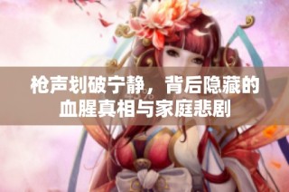 枪声划破宁静，背后隐藏的血腥真相与家庭悲剧