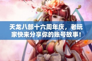 天龙八部十六周年庆，老玩家快来分享你的账号故事！
